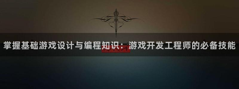 沐鸣娱乐2是正规平台么吗：掌握基础游戏设计与编程知识：游戏开发工程师的必备技能