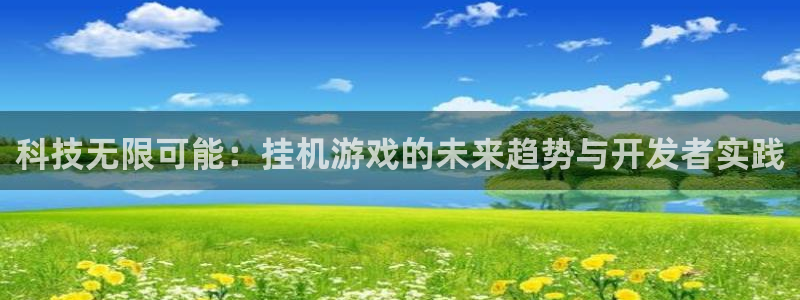 沐鸣娱乐2测速：科技无限可能：挂机游戏的未来趋势与开发者实践