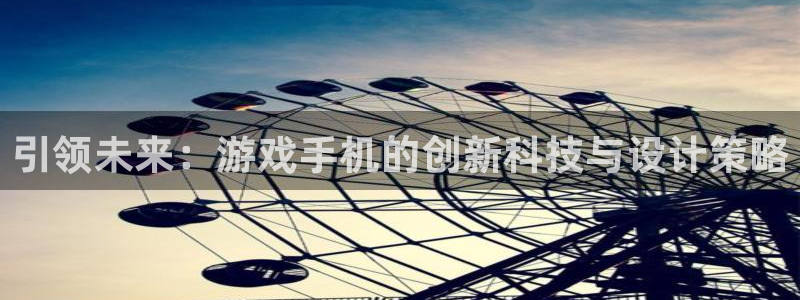 沐鸣2注册登入：引领未来：游戏手机的创新科技与设计策略