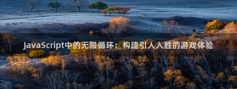 沐鸣2注册登陆：JavaScript中的无限循环：构建引人入胜的游戏体验