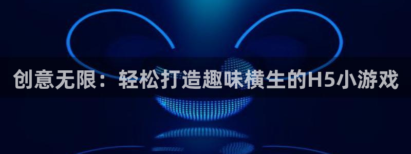 沐鸣娱乐2在线登录：创意无限：轻松打造趣味横生的H5小游戏
