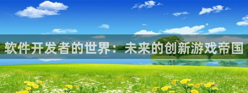 沐鸣娱乐2注册平台：软件开发者的世界：未来的创新游戏帝国