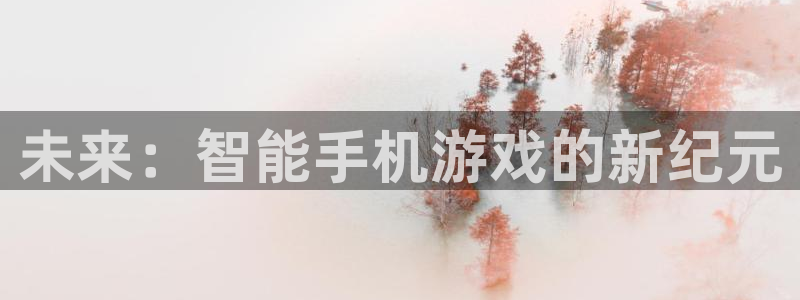 沐鸣2注册登入：未来：智能手机游戏的新纪元