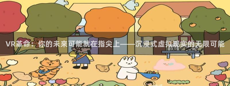 沐鸣娱乐2的分分彩：VR革命：你的未来可能就在指尖上——沉浸式虚拟现实的无限可能