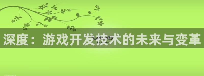 沐鸣娱乐2怎么登录账号：深度：游戏开发技术的未来与变革
