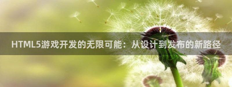 沐鸣2平台关7O777：HTML5游戏开发的无限可能：从设计到发布的新路径