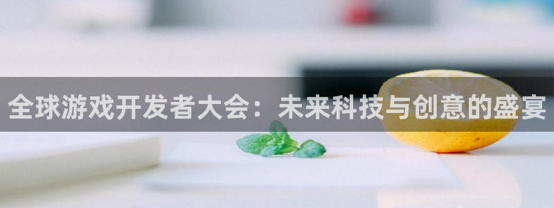 沐鸣娱乐2登录平台官网：全球游戏开发者大会：未来科技与创意的盛宴