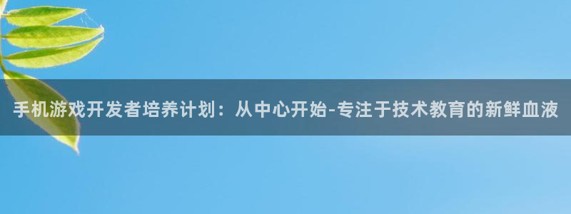 沐鸣娱乐2登录平台官网入口：手机游戏开发者培养计划：从中心开始-专注于技术教育的新鲜血液