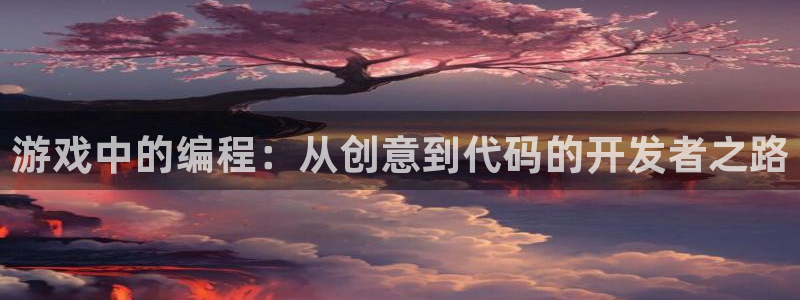 沐鸣2注册33300tg：游戏中的编程：从创意到代码的开发者之路