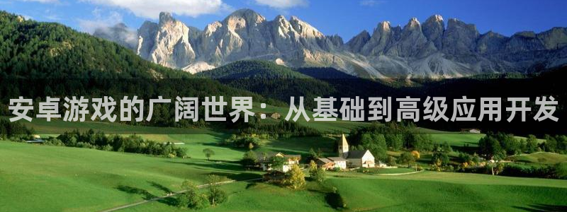 沐鸣2首页登录：安卓游戏的广阔世界：从基础到高级应用开发