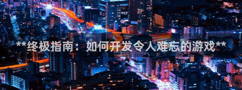沐鸣2注册登录：**终极指南：如何开发令人难忘的游戏**