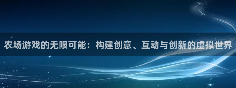 沐鸣娱乐2官方网站注册链接：农场游戏的无限可能：构建创意、互动与创新的虚拟世界