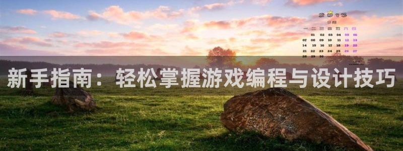 沐鸣2登录官方登录网站：新手指南：轻松掌握游戏编程与设计技巧